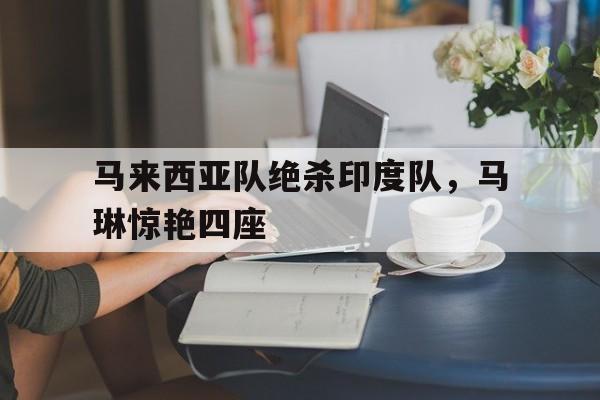 马来西亚队绝杀印度队，马琳惊艳四座